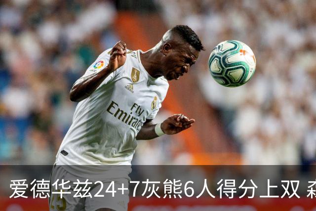 爱德华兹24+7灰熊6人得分上双 森林狼客场大胜